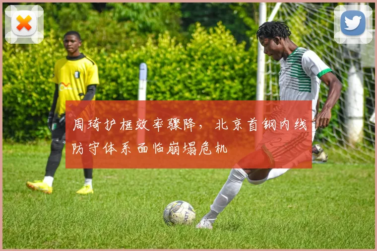 周琦护框效率骤降，北京首钢内线防守体系面临崩塌危机