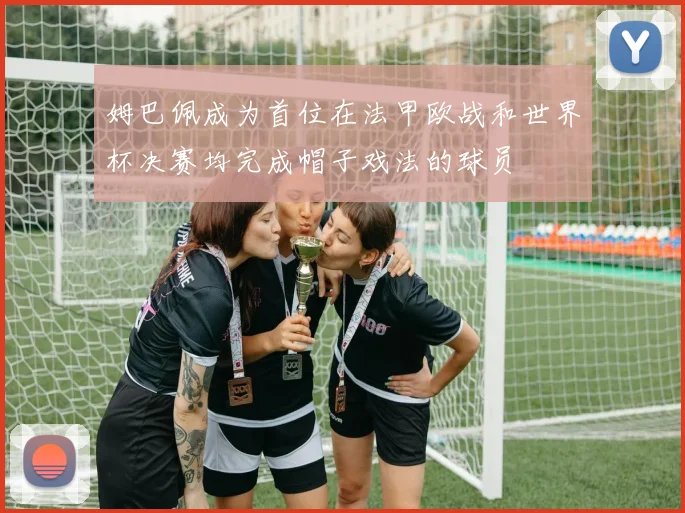 姆巴佩成为首位在法甲欧战和世界杯决赛均完成帽子戏法的球员