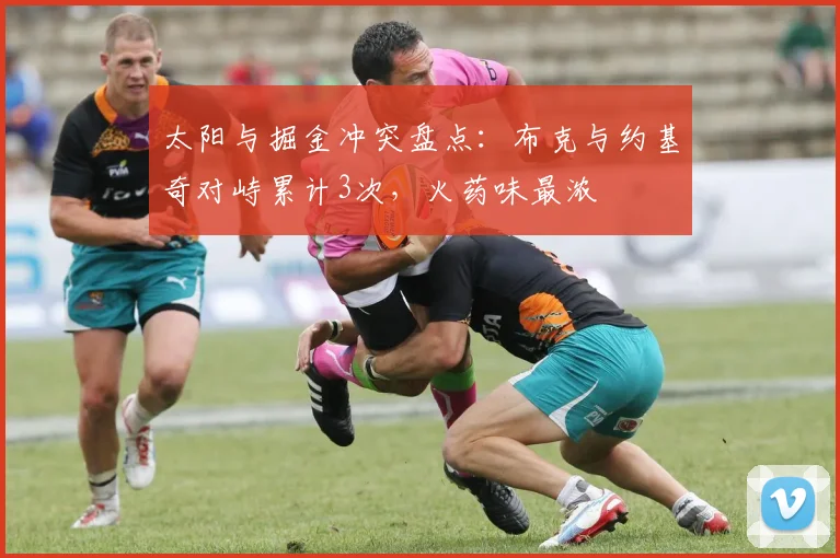 太阳与掘金冲突盘点：布克与约基奇对峙累计3次，火药味最浓